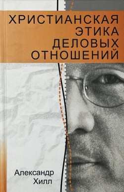 Христианская этика деловых отношений. Александр Хилл
