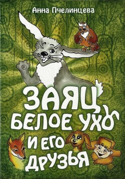 Заяц Белое Ухо и его друзья. Анна Пчелинцева