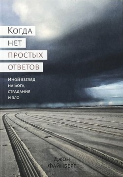 Когда нет простых ответов. Иной взгляд на Бога, страдания и зло. Джон Файнберг