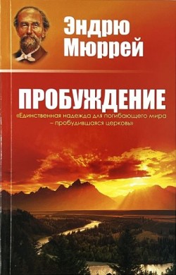 Пробуждение: Единственная надежда погибающего мира - пробудившаяся церковь. Эндрю Мюррей
