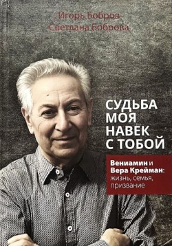 Судьба моя навек с Тобой. Жизнь и творчество В. М. Креймана. Игорь Бобров, Светлана Боброва