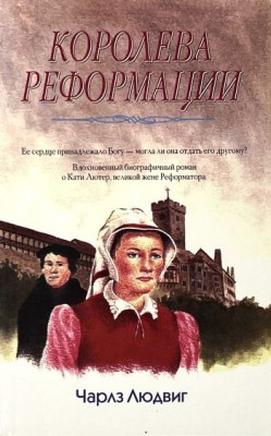 Королева Реформации - история жизни Ек. фон Бора, жены М. Лютера