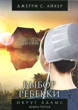 Выбор Ребекки. (Округ Адамс. Книга 3) Джерри С. Айхер