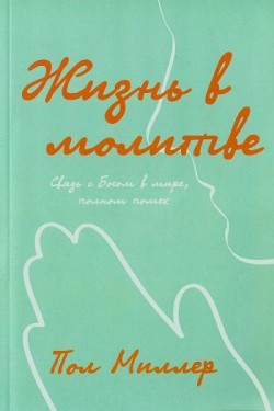 Жизнь в молитве: Связь с Богом в мире, полном помех. Пол Миллер