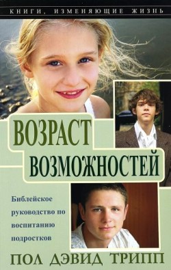 Возраст возможностей. Библейское руководство по воспитанию подростков. Пол Дэвид Трипп