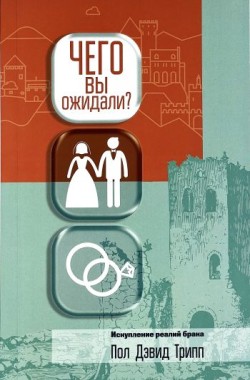 Чего вы ожидали? Искупление реалий брака. Пол Дэвид Трипп
