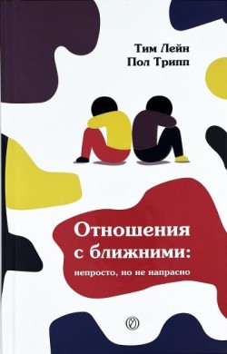Отношения с ближними: непросто, но не напрасно. Пол Дэвид Трипп, Тим Лейн