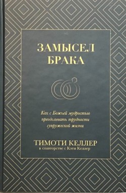 Замысел брака. Как с Божьей мудростью преодолевать трудности супружеской жизни. Тимоти Келлер
