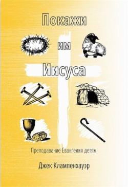 Покажи им Иисуса. Преподавание Евангелия детям. Джек Клампенхауэр
