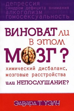 Виноват ли в этом мозг? Химический дисбаланс, мозговые расстройства, или непослушание? Эдвард Уэлч 