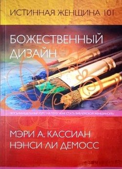 Божественный дизайн. Истинная женщина 101. Восьминедельный курс на тему 