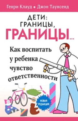 Дети: границы, границы! Как воспитать у ребенка чувство ответственности. Генри Клауд, Джон Таунсенд