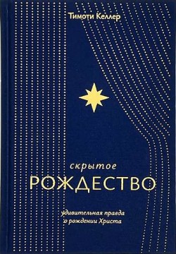 Скрытое Рождество. Удивительная правда о рождении Христа. Тимоти Келлер